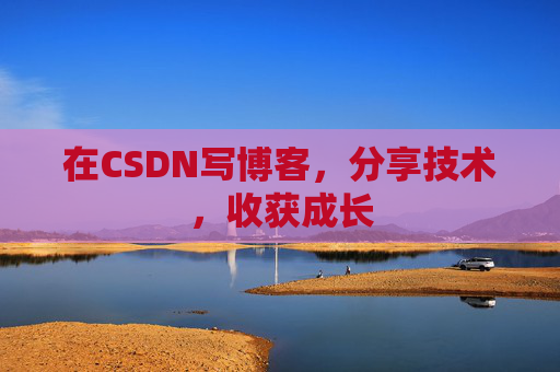 在CSDN写博客，分享技术，收获成长